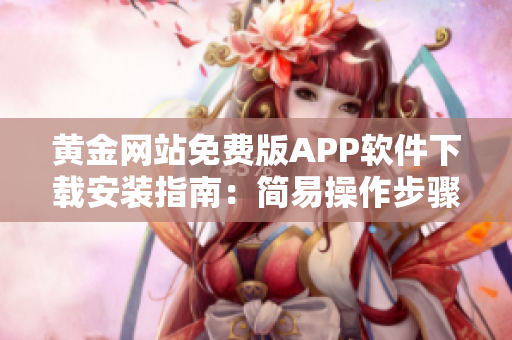 黃金網(wǎng)站免費版APP軟件下載安裝指南：簡易操作步驟分享