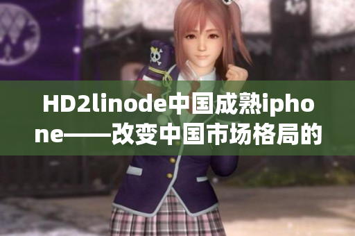 HD2linode中國(guó)成熟iphone——改變中國(guó)市場(chǎng)格局的重磅力作