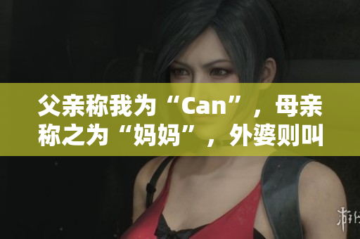 父親稱我為“Can”，母親稱之為“媽媽”，外婆則叫我什么？