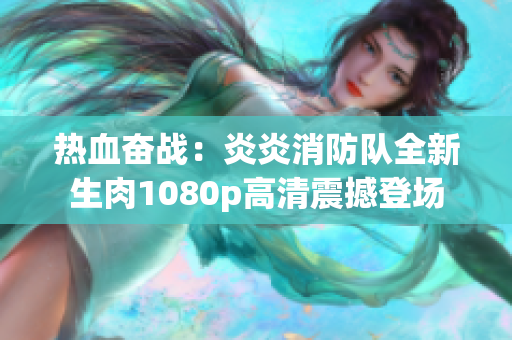 熱血奮戰(zhàn)：炎炎消防隊全新生肉1080p高清震撼登場