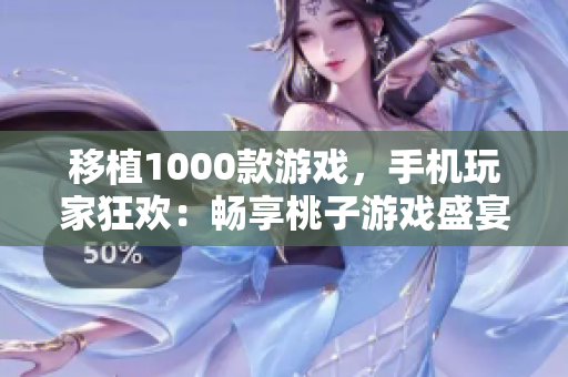 移植1000款游戲，手機玩家狂歡：暢享桃子游戲盛宴