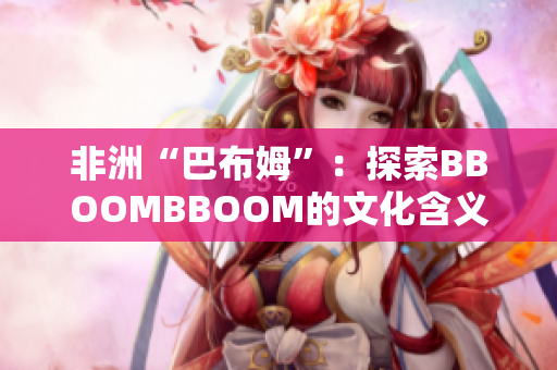 非洲“巴布姆”：探索BBOOMBBOOM的文化含義與影響