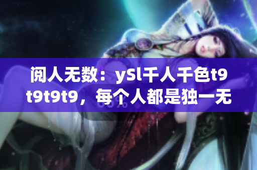 閱人無數(shù)：ySl千人千色t9t9t9t9，每個人都是獨(dú)一無二的特色