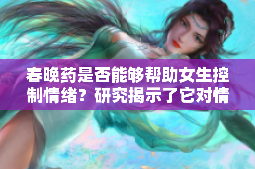 春晚藥是否能夠幫助女生控制情緒？研究揭示了它對情緒的影響