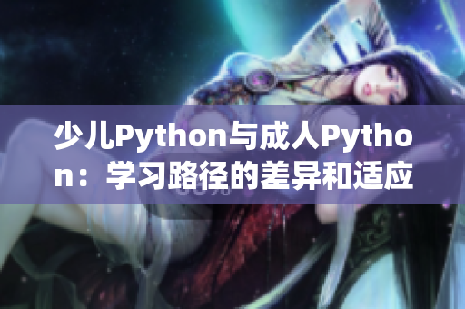 少兒Python與成人Python：學(xué)習(xí)路徑的差異和適應(yīng)需求