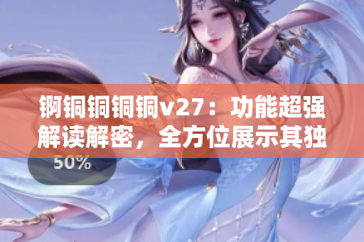 錒銅銅銅銅v27：功能超強解讀解密，全方位展示其獨特特性