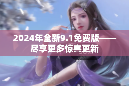 2024年全新9.1免費版——盡享更多驚喜更新