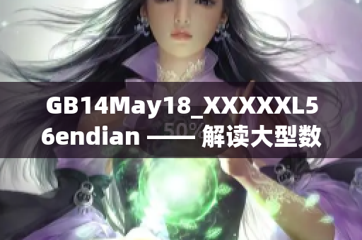 GB14May18_XXXXXL56endian —— 解讀大型數(shù)據(jù)存儲(chǔ)格式