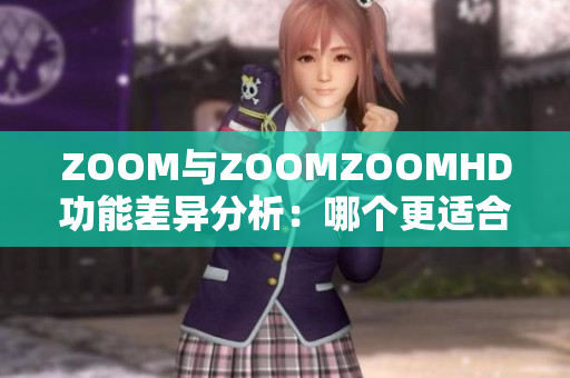 ZOOM與ZOOMZOOMHD功能差異分析：哪個(gè)更適合你的視頻通訊需求？