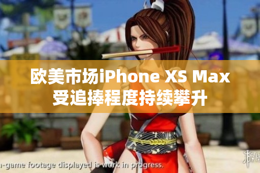 歐美市場(chǎng)iPhone XS Max受追捧程度持續(xù)攀升