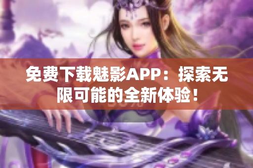 免費下載魅影APP：探索無限可能的全新體驗！