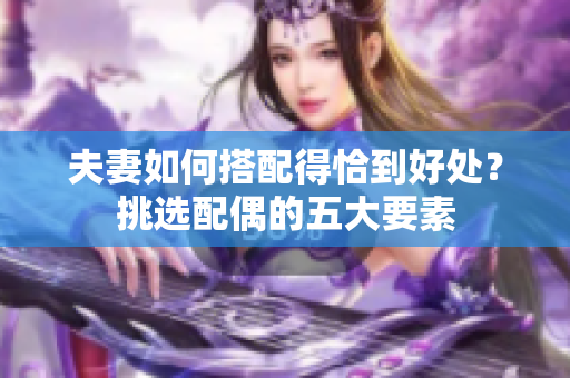 夫妻如何搭配得恰到好處？挑選配偶的五大要素