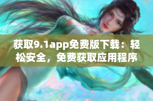 獲取9.1app免費版下載：輕松安全，免費獲取應(yīng)用程序