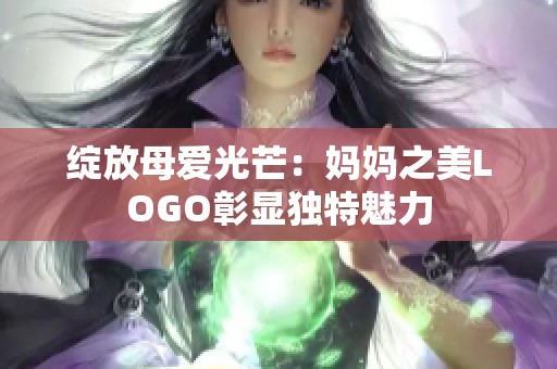 綻放母愛光芒：媽媽之美LOGO彰顯獨(dú)特魅力