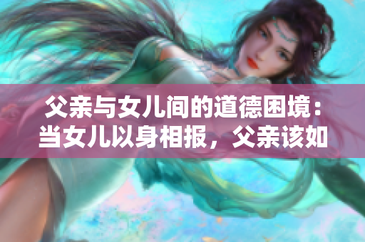 父親與女兒間的道德困境：當女兒以身相報，父親該如何應對？