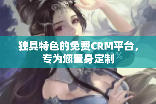 獨(dú)具特色的免費(fèi)CRM平臺(tái)，專為您量身定制