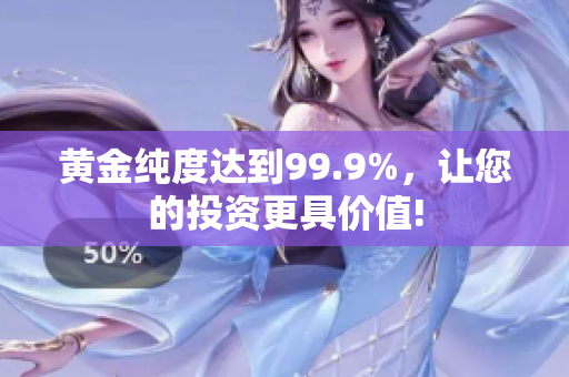 黃金純度達(dá)到99.9%，讓您的投資更具價(jià)值!