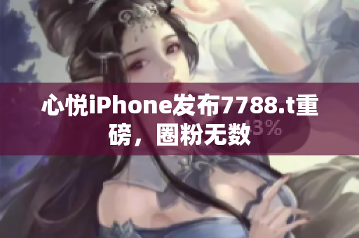 心悅iPhone發(fā)布7788.t重磅，圈粉無數(shù)