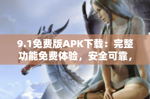 9.1免費(fèi)版APK下載：完整功能免費(fèi)體驗(yàn)，安全可靠，輕松獲取應(yīng)用程序