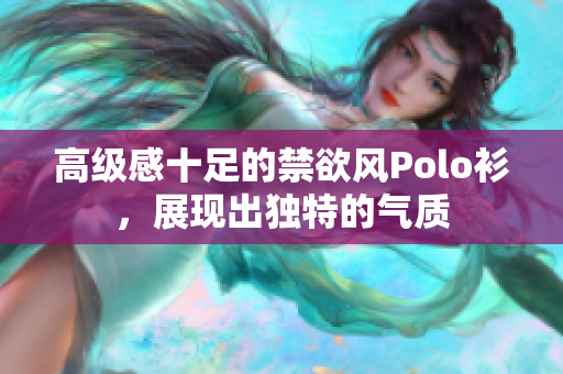 高級感十足的禁欲風Polo衫，展現出獨特的氣質