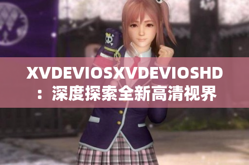 XVDEVIOSXVDEVIOSHD：深度探索全新高清視界