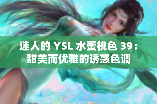 迷人的 YSL 水蜜桃色 39：甜美而優(yōu)雅的誘惑色調(diào)