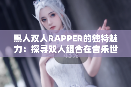 黑人雙人RAPPER的獨特魅力：探尋雙人組合在音樂世界中的獨特之處