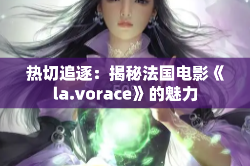 熱切追逐：揭秘法國電影《la.vorace》的魅力