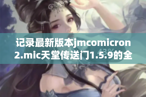 記錄最新版本jmcomicron2.mic天堂傳送門1.5.9的全新功能