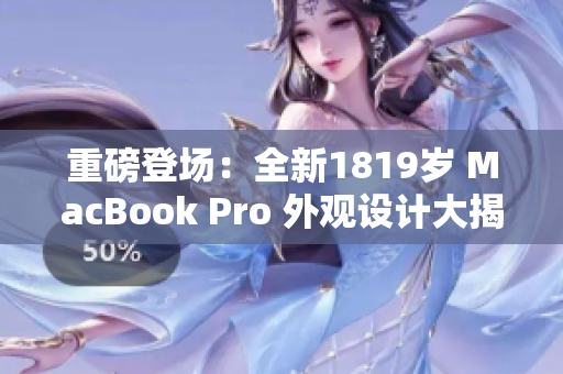 重磅登場(chǎng)：全新1819歲 MacBook Pro 外觀設(shè)計(jì)大揭秘！