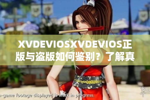 XVDEVIOSXVDEVIOS正版與盜版如何鑒別？了解真假的方法