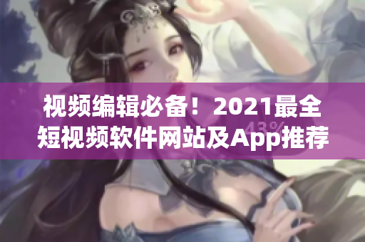 視頻編輯必備！2021最全短視頻軟件網(wǎng)站及App推薦指南