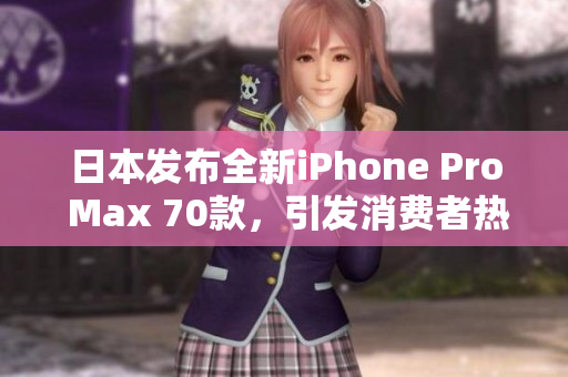 日本發(fā)布全新iPhone Pro Max 70款，引發(fā)消費(fèi)者熱議