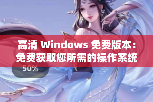 高清 Windows 免費版本：免費獲取您所需的操作系統(tǒng)