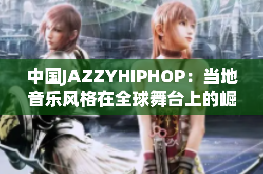 中國JAZZYHIPHOP：當(dāng)?shù)匾魳凤L(fēng)格在全球舞臺上的崛起