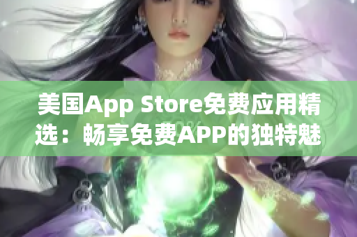 美國(guó)App Store免費(fèi)應(yīng)用精選：暢享免費(fèi)APP的獨(dú)特魅力