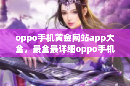 oppo手機(jī)黃金網(wǎng)站app大全，最全最詳細(xì)oppo手機(jī)網(wǎng)站應(yīng)用推薦