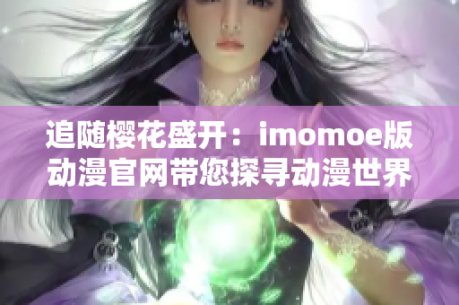 追隨櫻花盛開：imomoe版動漫官網(wǎng)帶您探尋動漫世界