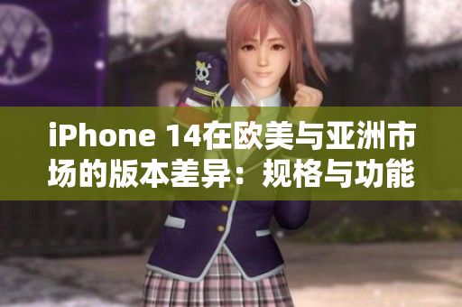 iPhone 14在歐美與亞洲市場(chǎng)的版本差異：規(guī)格與功能的詳細(xì)比較