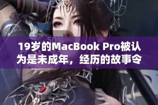 19歲的MacBook Pro被認為是未成年，經(jīng)歷的故事令人驚嘆