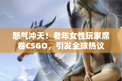 怒氣沖天！老年女性玩家席卷CSGO，引發(fā)全球熱議