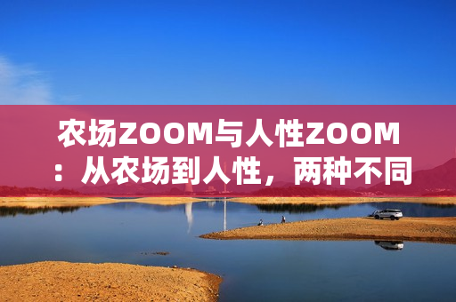 農(nóng)場(chǎng)ZOOM與人性ZOOM：從農(nóng)場(chǎng)到人性，兩種不同的聚焦方式