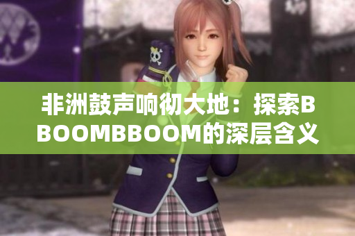 非洲鼓聲響徹大地：探索BBOOMBBOOM的深層含義