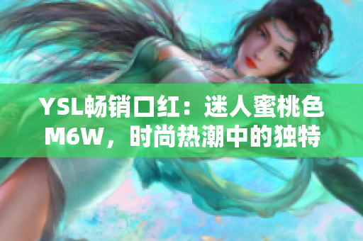 YSL暢銷口紅：迷人蜜桃色M6W，時尚熱潮中的獨特選擇