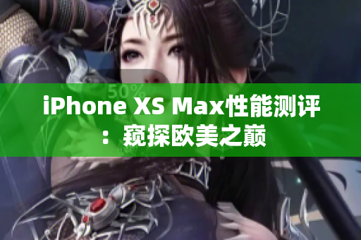 iPhone XS Max性能測(cè)評(píng)：窺探歐美之巔