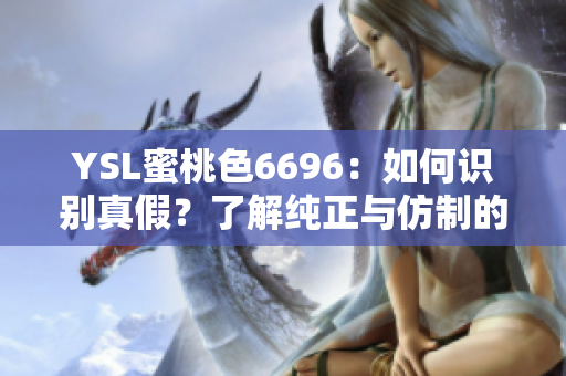 YSL蜜桃色6696：如何識別真假？了解純正與仿制的細(xì)微區(qū)別