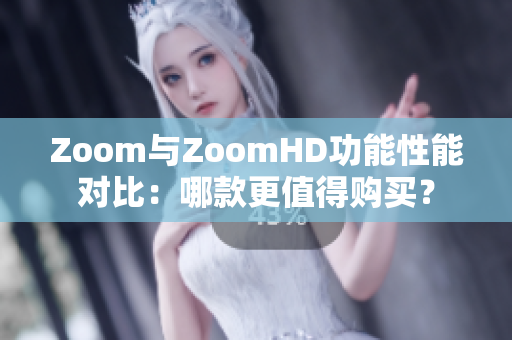 Zoom與ZoomHD功能性能對(duì)比：哪款更值得購(gòu)買(mǎi)？