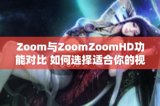 Zoom與ZoomZoomHD功能對(duì)比 如何選擇適合你的視頻會(huì)議平臺(tái)