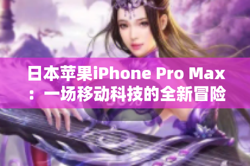 日本蘋果iPhone Pro Max：一場移動(dòng)科技的全新冒險(xiǎn)！