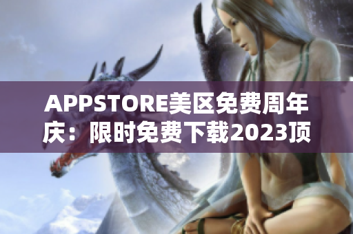 APPSTORE美區(qū)免費(fèi)周年慶：限時免費(fèi)下載2023頂尖應(yīng)用！